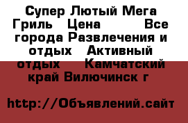 Супер Лютый Мега Гриль › Цена ­ 370 - Все города Развлечения и отдых » Активный отдых   . Камчатский край,Вилючинск г.